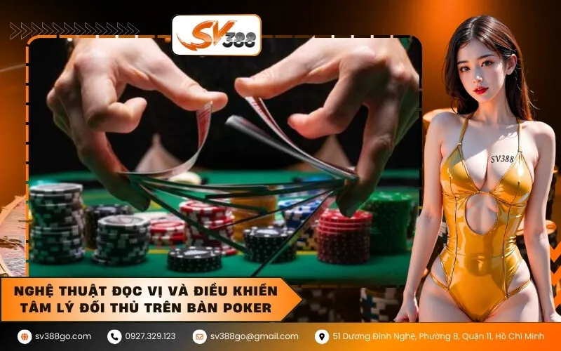 Nghệ thuật đọc vị và điều khiển tâm lý đối thủ trên bàn Poker