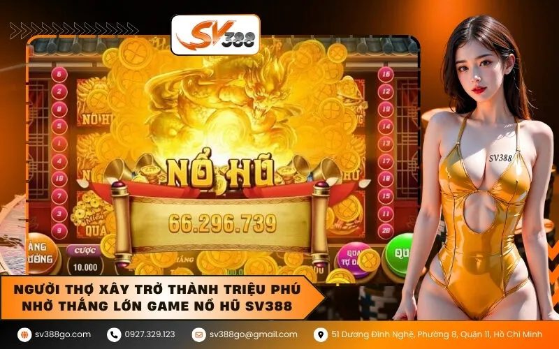 Người thợ xây trở thành triệu phú nhờ thắng lớn game nổ hũ SV388
